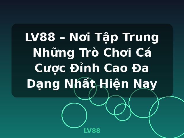 LV88 – Nơi Tập Trung Những Trò Chơi Cá Cược Đỉnh Cao Đa Dạng Nhất Hiện Nay - LV88