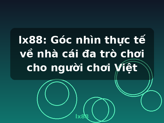 lx88: Góc nhìn thực tế về nhà cái đa trò chơi cho người chơi Việt - lx88