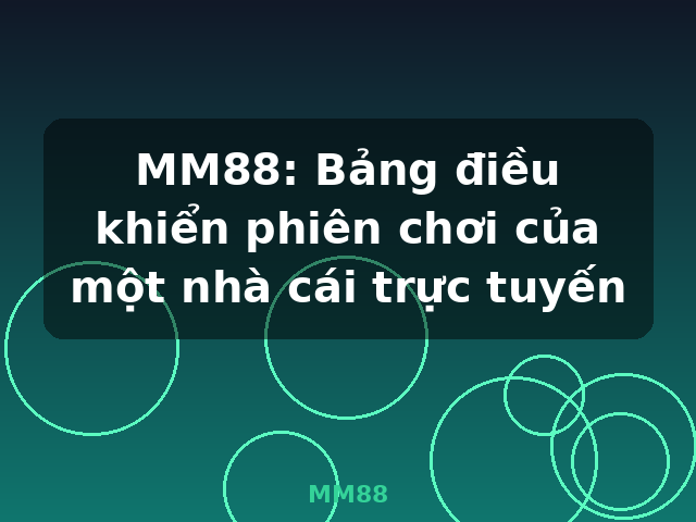 MM88: Bảng điều khiển phiên chơi của một nhà cái trực tuyến - MM88