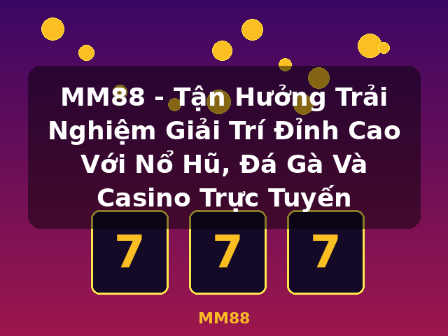 MM88 - Tận Hưởng Trải Nghiệm Giải Trí Đỉnh Cao Với Nổ Hũ, Đá Gà Và Casino Trực Tuyến - MM88