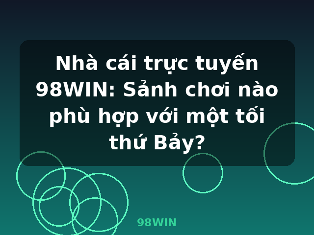 Nhà cái trực tuyến 98WIN: Sảnh chơi nào phù hợp với một tối thứ Bảy? - 98WIN