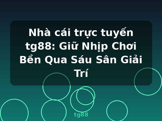 Nhà cái trực tuyến tg88: Giữ Nhịp Chơi Bền Qua Sáu Sân Giải Trí - tg88