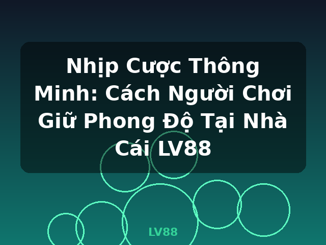 Nhịp Cược Thông Minh: Cách Người Chơi Giữ Phong Độ Tại Nhà Cái LV88 - LV88