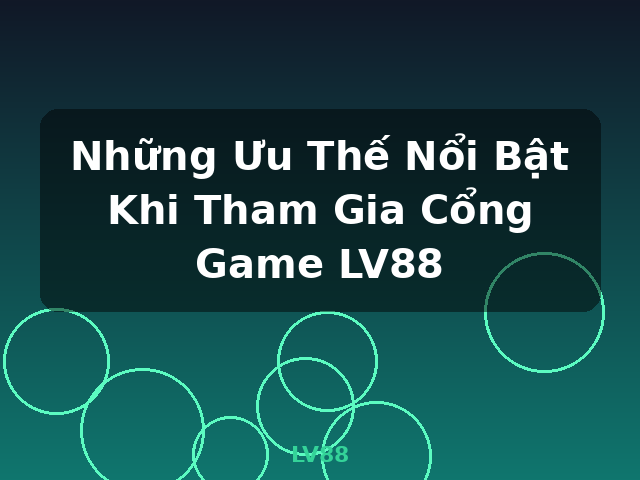 Những Ưu Thế Nổi Bật Khi Tham Gia Cổng Game LV88 - LV88