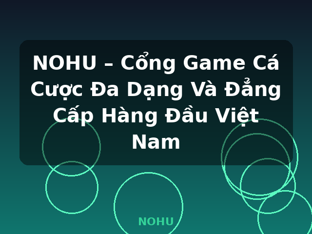 NOHU – Cổng Game Cá Cược Đa Dạng Và Đẳng Cấp Hàng Đầu Việt Nam - NOHU