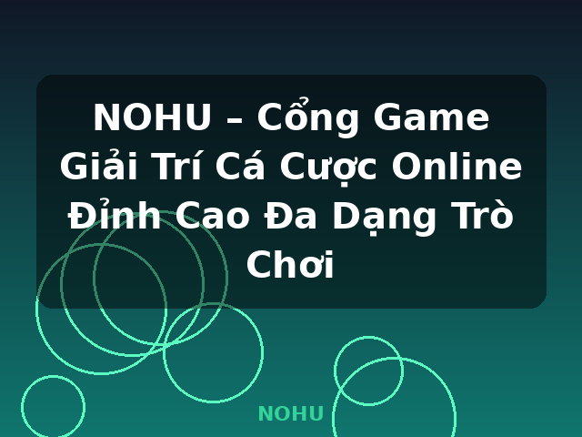 NOHU – Cổng Game Giải Trí Cá Cược Online Đỉnh Cao Đa Dạng Trò Chơi - NOHU