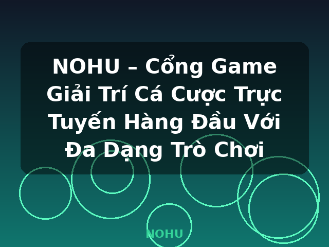 NOHU – Cổng Game Giải Trí Cá Cược Trực Tuyến Hàng Đầu Với Đa Dạng Trò Chơi - NOHU