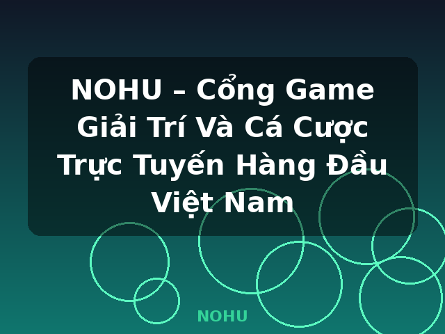 NOHU – Cổng Game Giải Trí Và Cá Cược Trực Tuyến Hàng Đầu Việt Nam - NOHU