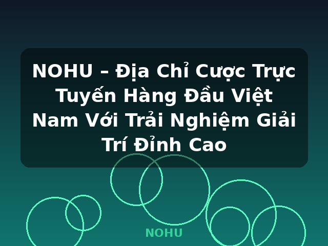 NOHU – Địa Chỉ Cược Trực Tuyến Hàng Đầu Việt Nam Với Trải Nghiệm Giải Trí Đỉnh Cao - NOHU