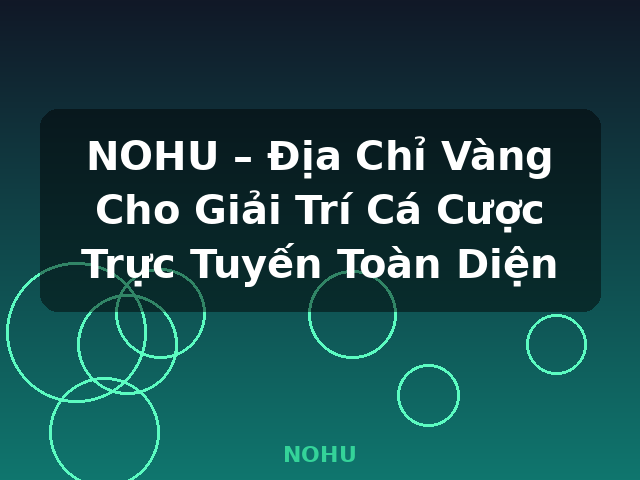 NOHU – Địa Chỉ Vàng Cho Giải Trí Cá Cược Trực Tuyến Toàn Diện - NOHU