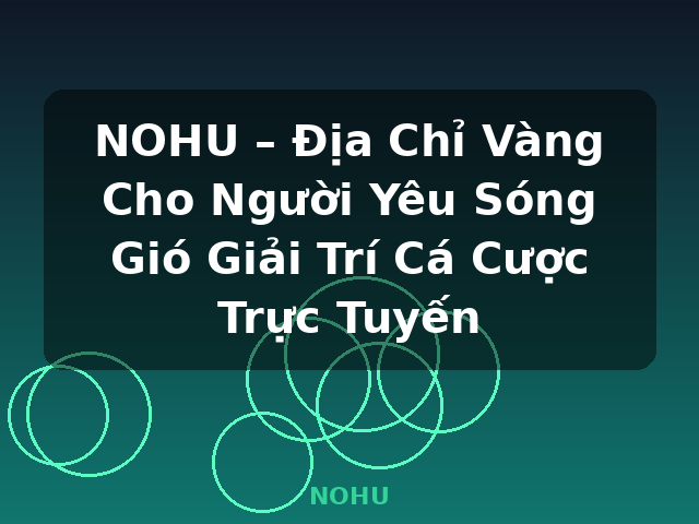 NOHU – Địa Chỉ Vàng Cho Người Yêu Sóng Gió Giải Trí Cá Cược Trực Tuyến - NOHU