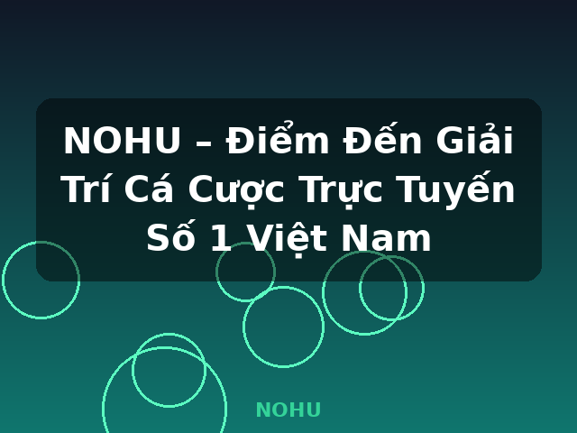 NOHU – Điểm Đến Giải Trí Cá Cược Trực Tuyến Số 1 Việt Nam - NOHU