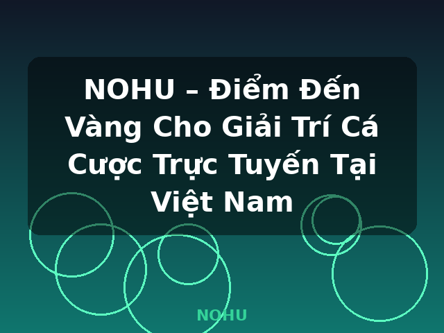 NOHU – Điểm Đến Vàng Cho Giải Trí Cá Cược Trực Tuyến Tại Việt Nam - NOHU