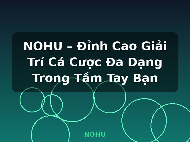 NOHU – Đỉnh Cao Giải Trí Cá Cược Đa Dạng Trong Tầm Tay Bạn - NOHU