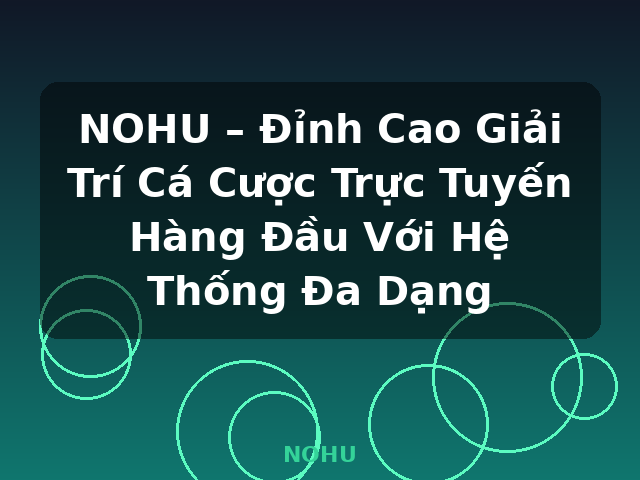 NOHU – Đỉnh Cao Giải Trí Cá Cược Trực Tuyến Hàng Đầu Với Hệ Thống Đa Dạng - NOHU