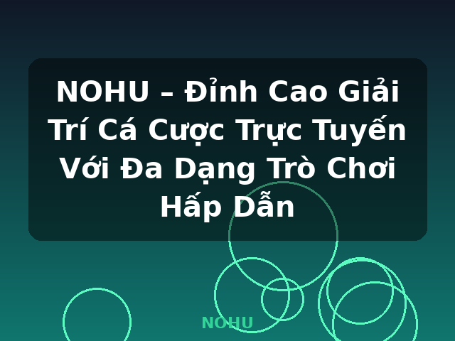 NOHU – Đỉnh Cao Giải Trí Cá Cược Trực Tuyến Với Đa Dạng Trò Chơi Hấp Dẫn - NOHU