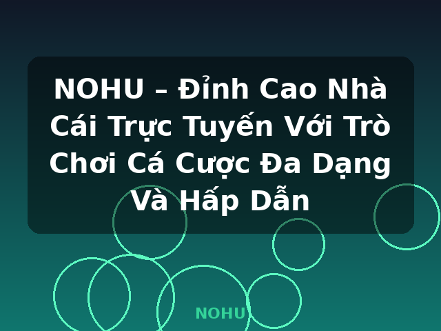 NOHU – Đỉnh Cao Nhà Cái Trực Tuyến Với Trò Chơi Cá Cược Đa Dạng Và Hấp Dẫn - NOHU