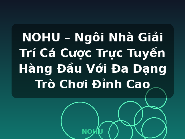 NOHU – Ngôi Nhà Giải Trí Cá Cược Trực Tuyến Hàng Đầu Với Đa Dạng Trò Chơi Đỉnh Cao - NOHU
