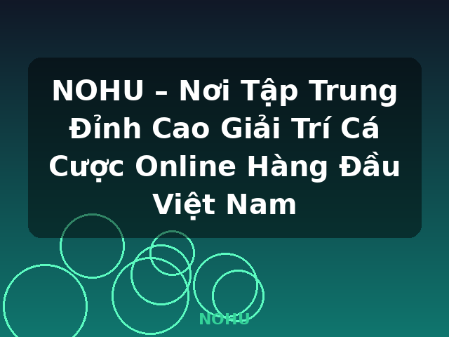NOHU – Nơi Tập Trung Đỉnh Cao Giải Trí Cá Cược Online Hàng Đầu Việt Nam - NOHU
