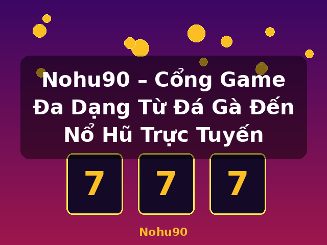 Nohu90 – Cổng Game Đa Dạng Từ Đá Gà Đến Nổ Hũ Trực Tuyến - Nohu90