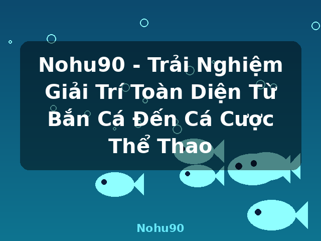 Nohu90 - Trải Nghiệm Giải Trí Toàn Diện Từ Bắn Cá Đến Cá Cược Thể Thao - Nohu90
