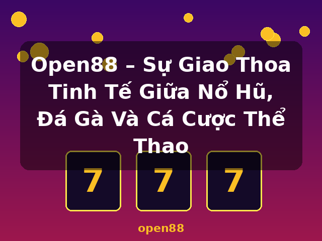 Open88 – Sự Giao Thoa Tinh Tế Giữa Nổ Hũ, Đá Gà Và Cá Cược Thể Thao - open88