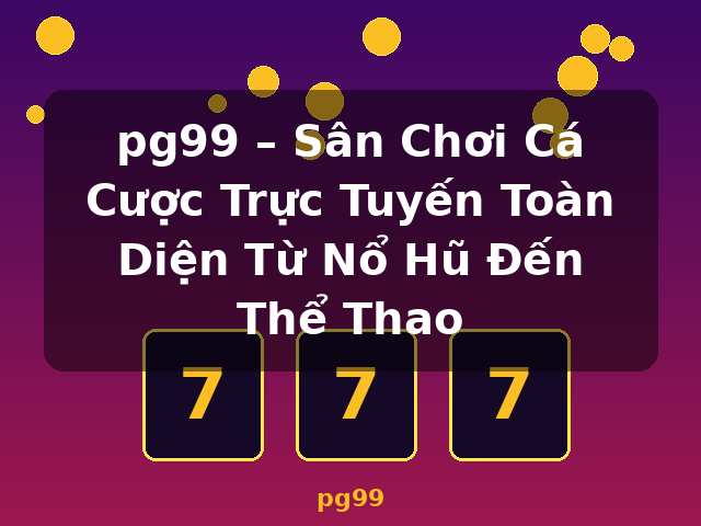 pg99 – Sân Chơi Cá Cược Trực Tuyến Toàn Diện Từ Nổ Hũ Đến Thể Thao - pg99