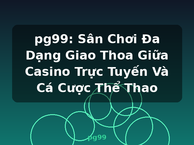 pg99: Sân Chơi Đa Dạng Giao Thoa Giữa Casino Trực Tuyến Và Cá Cược Thể Thao - pg99