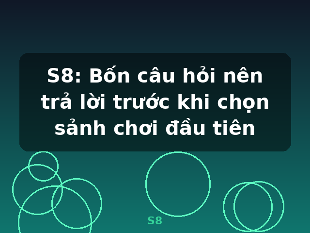 S8: Bốn câu hỏi nên trả lời trước khi chọn sảnh chơi đầu tiên - S8