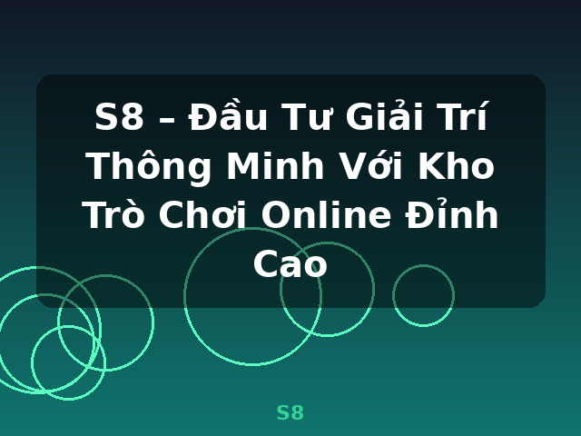 S8 – Đầu Tư Giải Trí Thông Minh Với Kho Trò Chơi Online Đỉnh Cao - S8