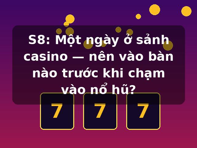 S8: Một ngày ở sảnh casino — nên vào bàn nào trước khi chạm vào nổ hũ?