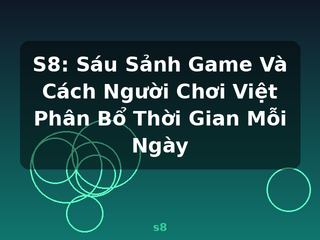S8: Sáu Sảnh Game Và Cách Người Chơi Việt Phân Bổ Thời Gian Mỗi Ngày - s8