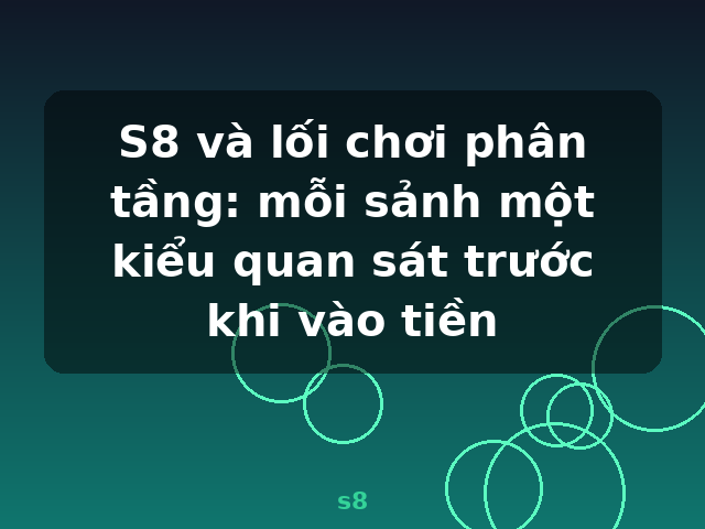 S8 và lối chơi phân tầng: mỗi sảnh một kiểu quan sát trước khi vào tiền - s8