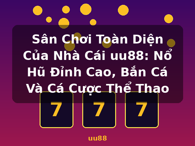 Sân Chơi Toàn Diện Của Nhà Cái uu88: Nổ Hũ Đỉnh Cao, Bắn Cá Và Cá Cược Thể Thao - uu88
