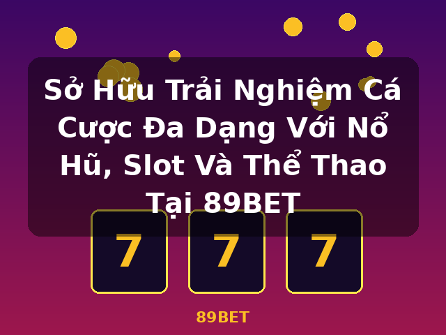 Sở Hữu Trải Nghiệm Cá Cược Đa Dạng Với Nổ Hũ, Slot Và Thể Thao Tại 89BET - 89BET