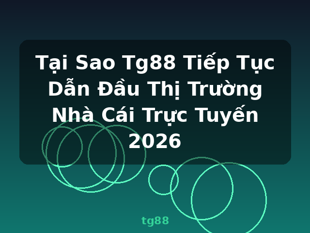 Tại Sao Tg88 Tiếp Tục Dẫn Đầu Thị Trường Nhà Cái Trực Tuyến 2026 - tg88