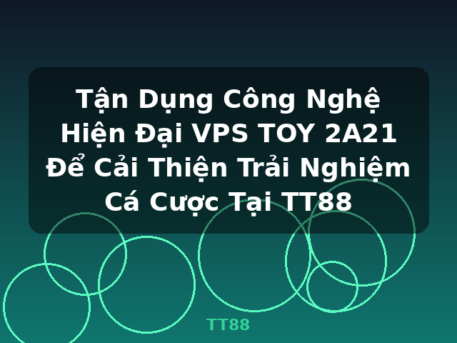 Tận Dụng Công Nghệ Hiện Đại VPS TOY 2A21 Để Cải Thiện Trải Nghiệm Cá Cược Tại TT88 - TT88