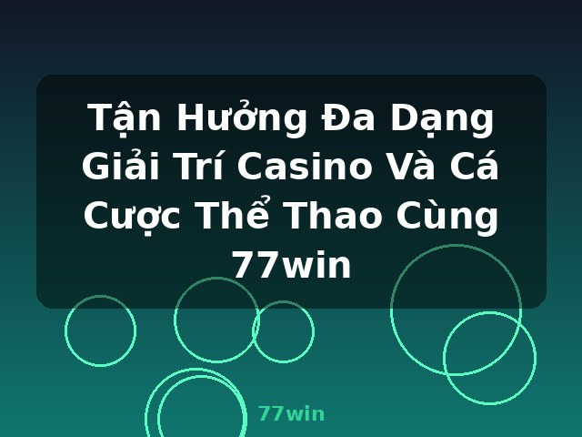 Tận Hưởng Đa Dạng Giải Trí Casino Và Cá Cược Thể Thao Cùng 77win - 77win