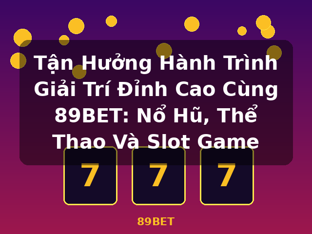 Tận Hưởng Hành Trình Giải Trí Đỉnh Cao Cùng 89BET: Nổ Hũ, Thể Thao Và Slot Game - 89BET