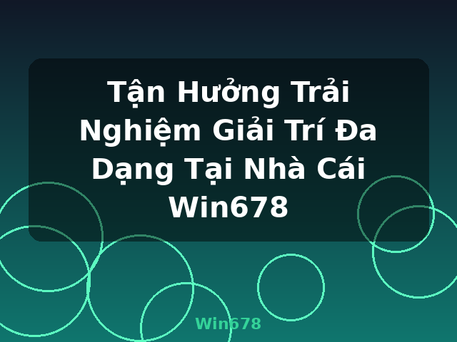 Tận Hưởng Trải Nghiệm Giải Trí Đa Dạng Tại Nhà Cái Win678 - Win678