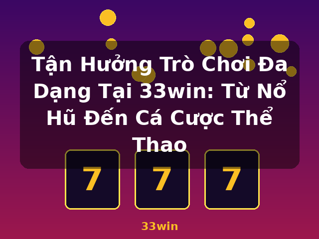 Tận Hưởng Trò Chơi Đa Dạng Tại 33win: Từ Nổ Hũ Đến Cá Cược Thể Thao - 33win