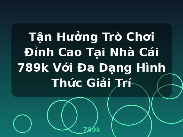 Tận Hưởng Trò Chơi Đỉnh Cao Tại Nhà Cái 789k Với Đa Dạng Hình Thức Giải Trí - 789k