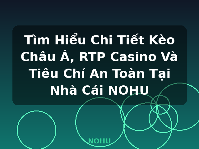 Tìm Hiểu Chi Tiết Kèo Châu Á, RTP Casino Và Tiêu Chí An Toàn Tại Nhà Cái NOHU - NOHU
