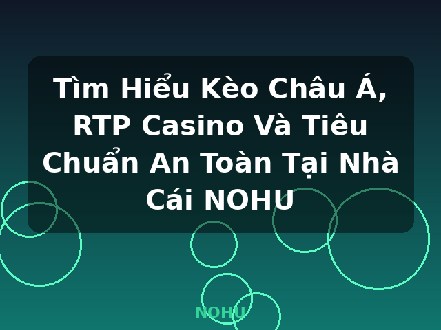 Tìm Hiểu Kèo Châu Á, RTP Casino Và Tiêu Chuẩn An Toàn Tại Nhà Cái NOHU - NOHU