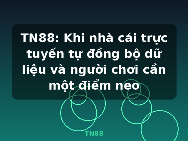 TN88: Khi nhà cái trực tuyến tự đồng bộ dữ liệu và người chơi cần một điểm neo - TN88