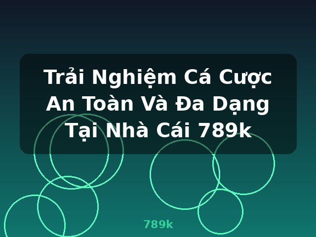 Trải Nghiệm Cá Cược An Toàn Và Đa Dạng Tại Nhà Cái 789k - 789k