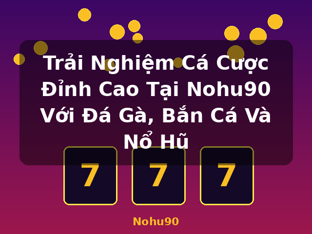 Trải Nghiệm Cá Cược Đỉnh Cao Tại Nohu90 Với Đá Gà, Bắn Cá Và Nổ Hũ - Nohu90