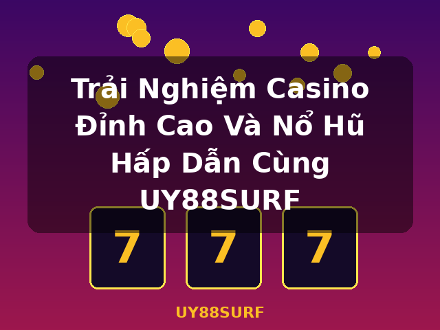 Trải Nghiệm Casino Đỉnh Cao Và Nổ Hũ Hấp Dẫn Cùng UY88SURF - UY88SURF