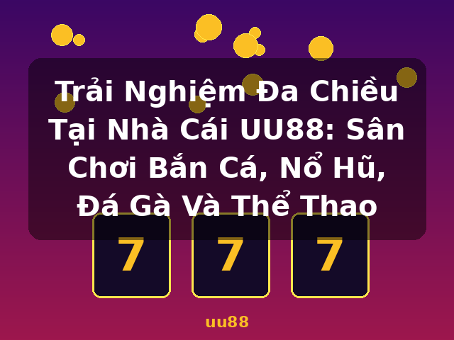 Trải Nghiệm Đa Chiều Tại Nhà Cái UU88: Sân Chơi Bắn Cá, Nổ Hũ, Đá Gà Và Thể Thao - uu88