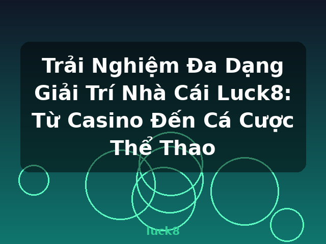 Trải Nghiệm Đa Dạng Giải Trí Nhà Cái Luck8: Từ Casino Đến Cá Cược Thể Thao - luck8